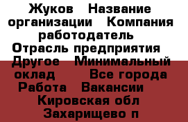 Жуков › Название организации ­ Компания-работодатель › Отрасль предприятия ­ Другое › Минимальный оклад ­ 1 - Все города Работа » Вакансии   . Кировская обл.,Захарищево п.